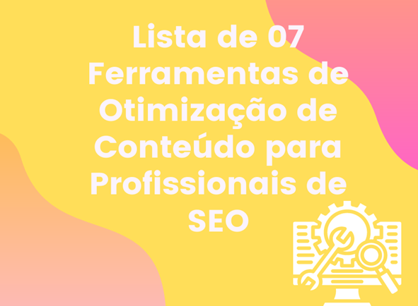 Lista de 07 Ferramentas de Otimização de Conteúdo para Profissionais de SEO